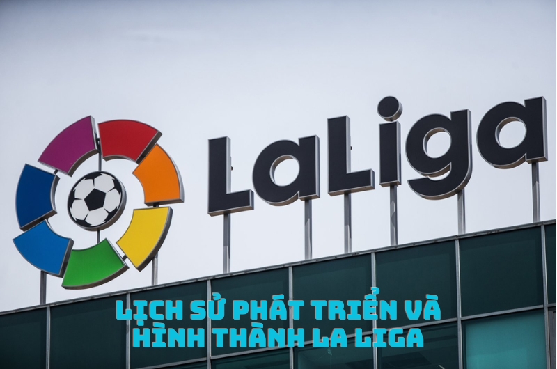 Lịch Sử Phát Triển Và Hình Thành La Liga