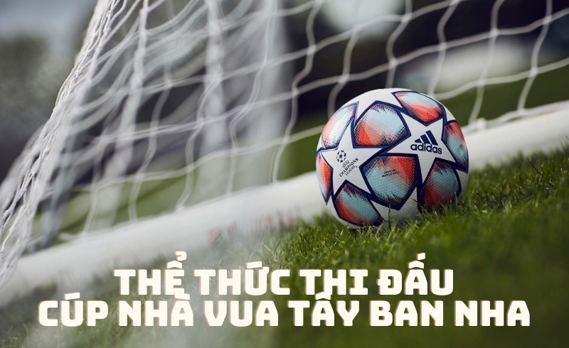 Thể thức thi đấu của Cúp Nhà Vua Tây Ban Nha 